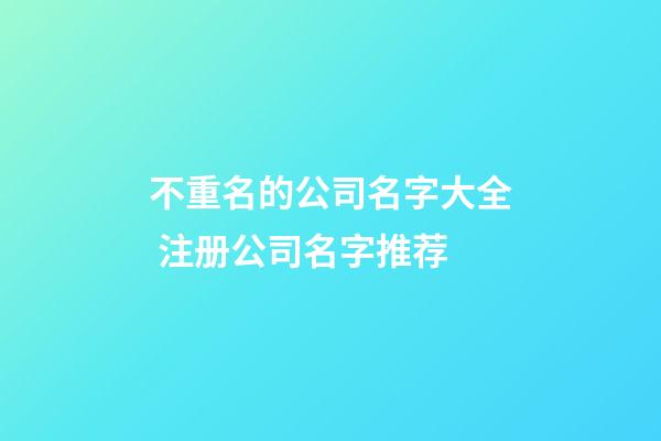 不重名的公司名字大全 注册公司名字推荐-第1张-公司起名-玄机派